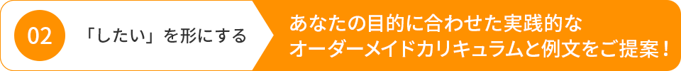 あなたの目的に合わせた実践的なオーダーメイドカリキュラムと例文をご提案！